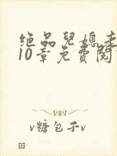 绝品儿媳老马第10章免费阅读