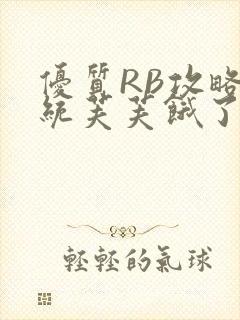 优质RB攻略系统芙芙饿了