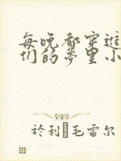 每晚都穿进男神们的梦里小说免费