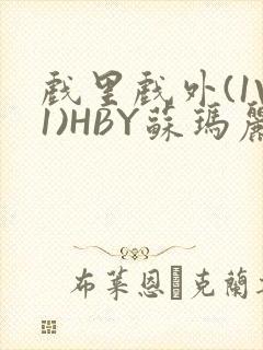 戏里戏外(1V1)HBY苏玛丽全文免费阅读