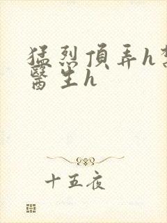 猛烈顶弄h禁欲医生h