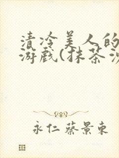 清冷美人的神奇游戏(抹茶沙冰)全文阅读