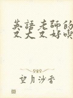 英语老师的那儿又大又好吃