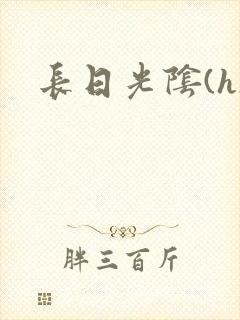 长日光阴(h)