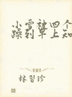 小雪被四个男人躁到早上知乎