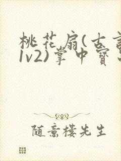 桃花扇(古言,1v2)掌中宝串串