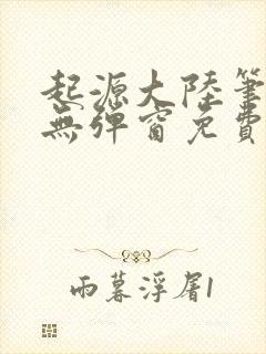 起源大陆笔趣阁无弹窗免费阅读