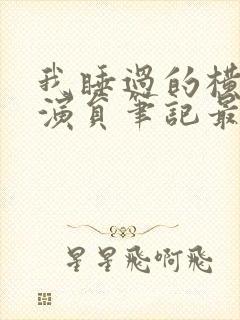 我睡过的横店女演员笔记最新章节