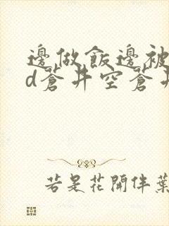 边做饭边被躁bd苍井空苍井空