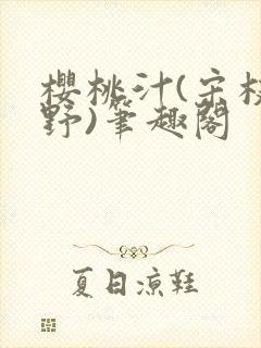 樱桃汁(宋枝江野)笔趣阁