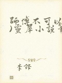 师傅不可以(限)灵犀小说笔趣阁