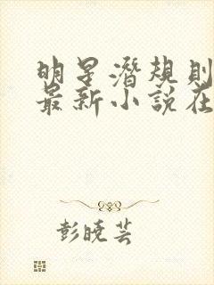 明星潜规则之皇最新小说在线阅读全文