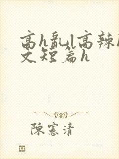 高h乱l高辣h文短篇h