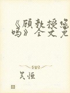 《顾教授您睡了吗》全文免费阅读