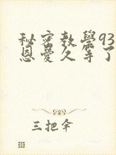秘密教学93话恩爱久等了