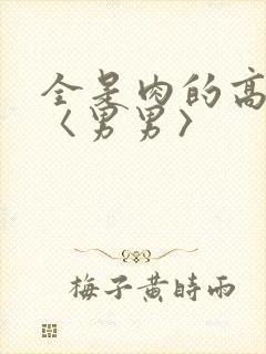 全是肉的高h文〈男男〉