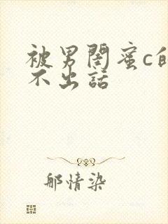 被男闺蜜c的说不出话