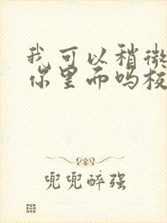 我可以稍微放进你里面吗校园版