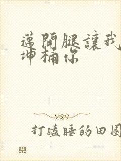 迈开腿让我的坤坤桶你