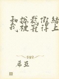 和总裁假结婚后我被宠得上头