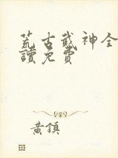 荒古武神全文阅读免费