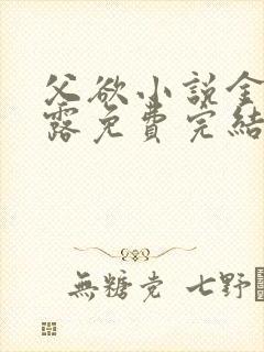 父欲小说金银花露免费完结笔趣阁