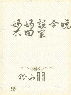 妈妈说今晚爸爸不回家