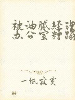 被油腻经理抱进办公室糟蹋h