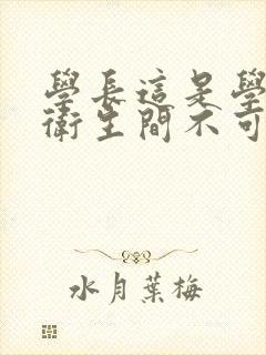 学长这是学校的卫生间不可以