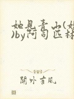 她见青山(婚后)by阿司匹林免费阅读