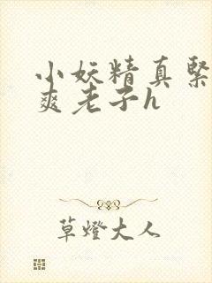 小妖精真紧h嘶爽老子h