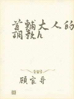 首辅大人的花式调教h