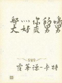 哪灬你的鸣巴好大好爽男男