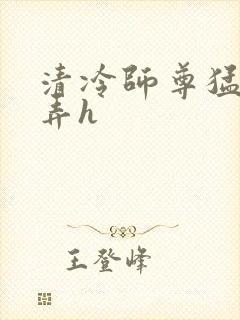 清冷师尊猛烈顶弄h