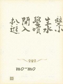 扒开学生双腿猛进入喷水小说