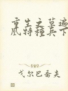 重生之草遍火凤凰特种兵下载