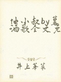 他小叔by暮色酒歌全文免费阅读