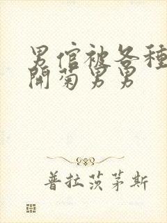 男倌被各种玉势开菊男男