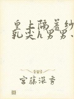 皇上隔着纱衣含乳尖h男男小说