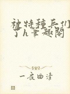 被特种兵们肉晕了h笔趣阁