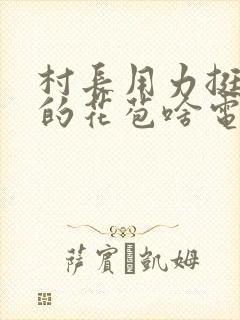 村长用力挺进她的花苞啥电视