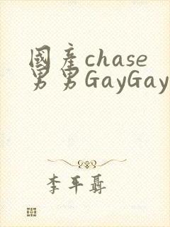 国产chase男男GayGay