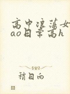 高中浪荡女挨cao日常高h
