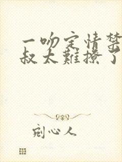 一吻定情禁欲小叔太难撩了