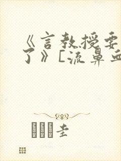 《言教授要撞坏了》[流鼻血]