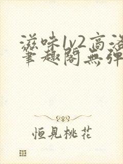 滋味1v2商洛笔趣阁无弹窗