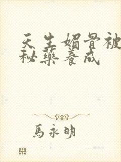 天生媚骨被爹娘秘药养成