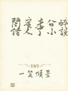 闺蜜老公醉酒认错人了小说全文阅读