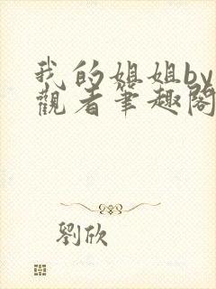 我的姐姐by旁观者笔趣阁免费阅读全文无弹窗