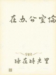 在办公室伦流澡